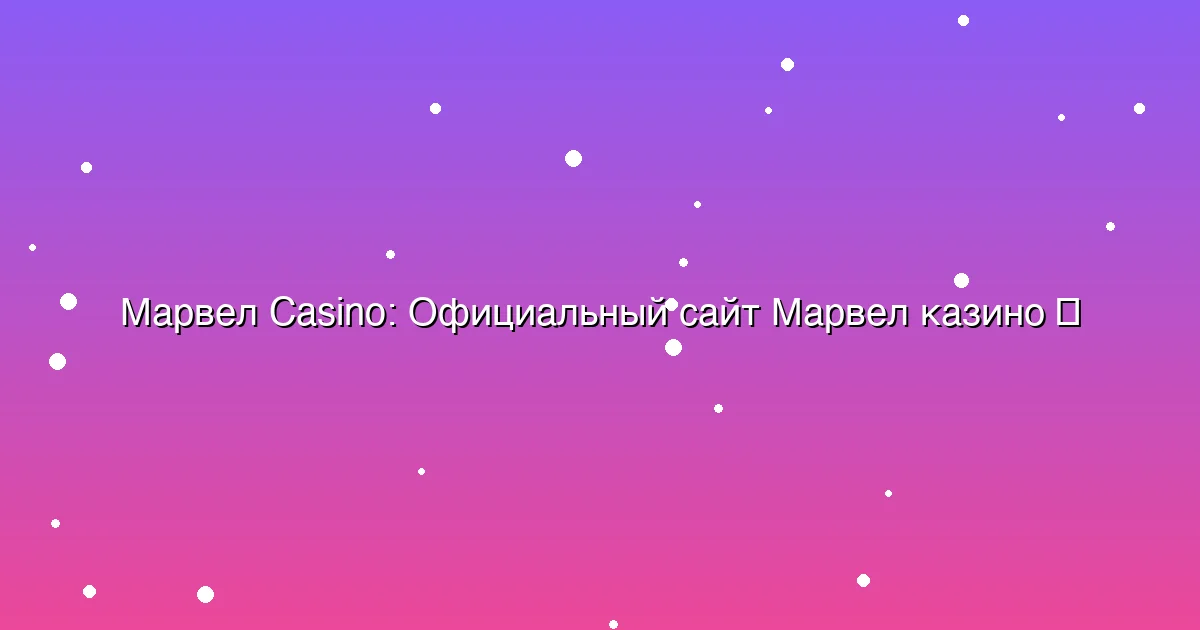 Официальный сайт Марвел казино